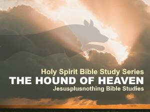 Holy Spirit Bible Study Series The hound of heaven