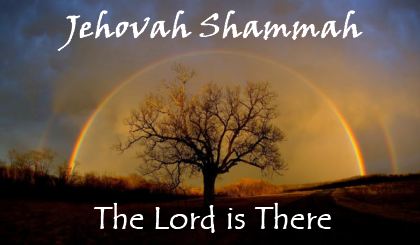 Jehovah Shammah the Lord is there