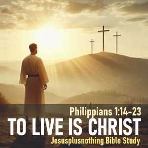 Bible Study lesson on Philippians 1.14-24: For Me to Live is Christ